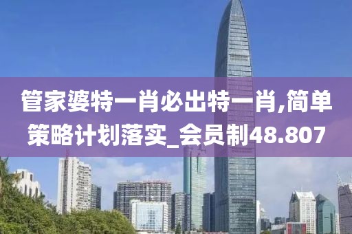 管家婆特一肖必出特一肖,简单策略计划落实_会员制48.807