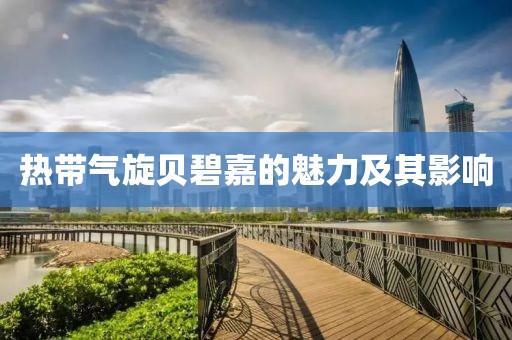 热带气旋贝碧嘉的魅力及其影响