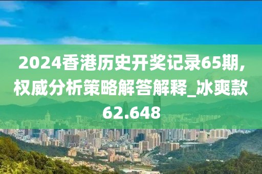 2024香港历史开奖记录65期,权威分析策略解答解释_冰爽款62.648