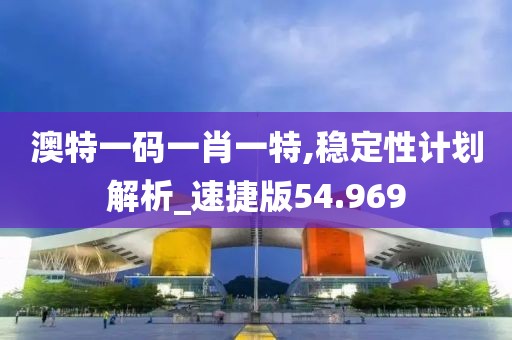 澳特一码一肖一特,稳定性计划解析_速捷版54.969