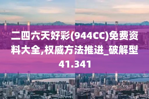 二四六天好彩(944CC)免费资料大全,权威方法推进_破解型41.341
