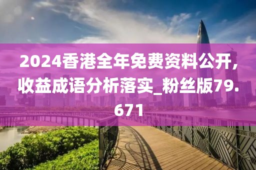 2024香港全年免费资料公开,收益成语分析落实_粉丝版79.671