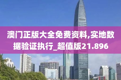 澳门正版大全免费资料,实地数据验证执行_超值版21.896
