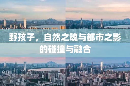 野孩子，自然之魂与都市之影的碰撞与融合