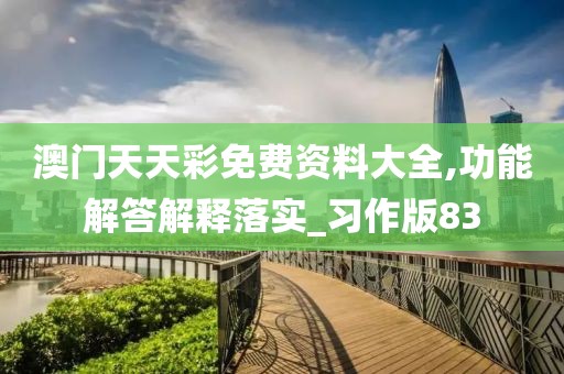 澳门天天彩免费资料大全,功能解答解释落实_习作版83
