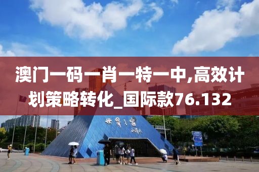 澳门一码一肖一特一中,高效计划策略转化_国际款76.132