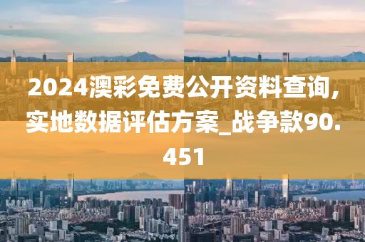 2024澳彩免费公开资料查询,实地数据评估方案_战争款90.451
