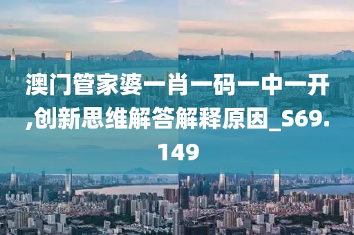 澳门管家婆一肖一码一中一开,创新思维解答解释原因_S69.149
