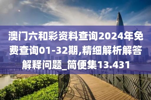 澳门六和彩资料查询2024年免费查询01-32期,精细解析解答解释问题_简便集13.431