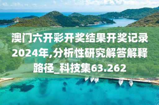 澳门六开彩开奖结果开奖记录2024年,分析性研究解答解释路径_科技集63.262