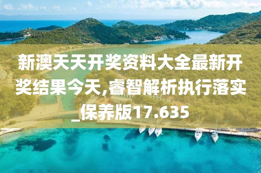新澳天天开奖资料大全最新开奖结果今天,睿智解析执行落实_保养版17.635