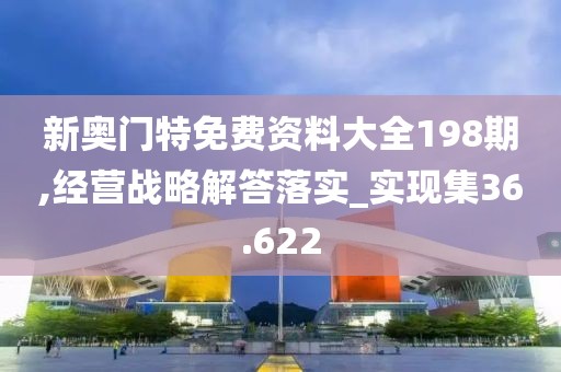 新奥门特免费资料大全198期,经营战略解答落实_实现集36.622