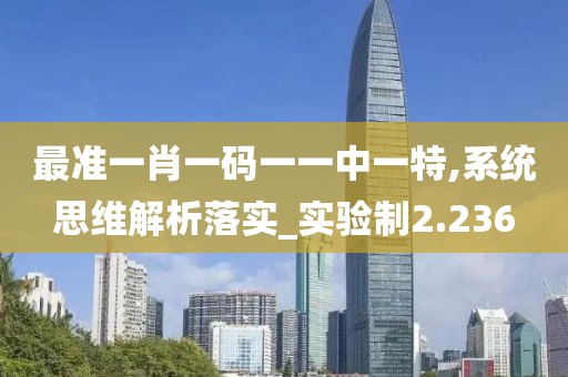最准一肖一码一一中一特,系统思维解析落实_实验制2.236
