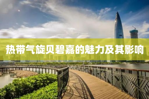 热带气旋贝碧嘉的魅力及其影响