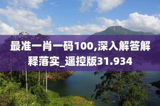 最准一肖一码100,深入解答解释落实_遥控版31.934