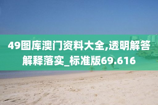 49图库澳门资料大全,透明解答解释落实_标准版69.616
