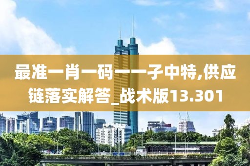 最准一肖一码一一孑中特,供应链落实解答_战术版13.301