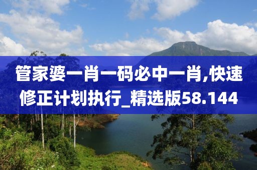管家婆一肖一码必中一肖,快速修正计划执行_精选版58.144