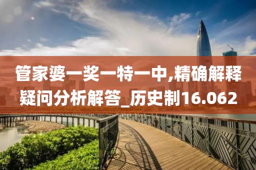 管家婆一奖一特一中,精确解释疑问分析解答_历史制16.062