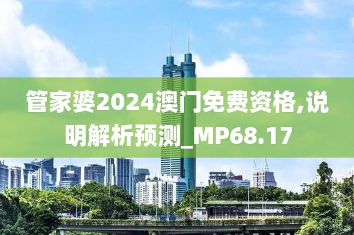 管家婆2024澳门免费资格,说明解析预测_MP68.17