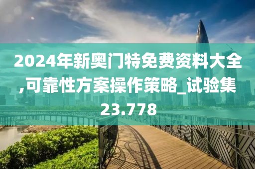 2024年新奥门特免费资料大全,可靠性方案操作策略_试验集23.778
