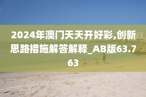 2024年澳门天天开好彩,创新思路措施解答解释_AB版63.763
