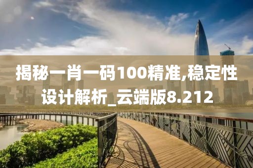 揭秘一肖一码100精准,稳定性设计解析_云端版8.212