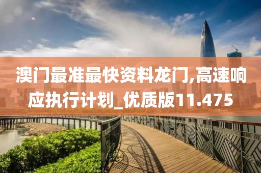澳门最准最快资料龙门,高速响应执行计划_优质版11.475