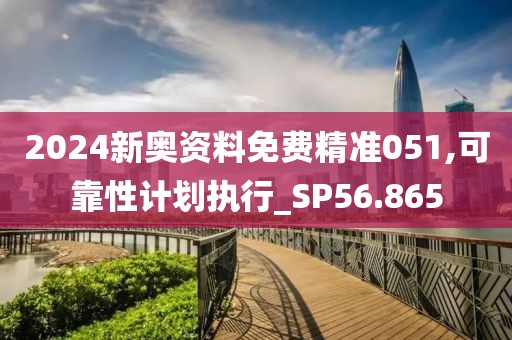 2024新奥资料免费精准051,可靠性计划执行_SP56.865