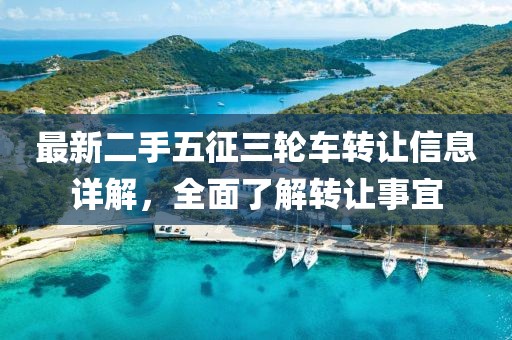 最新二手五征三轮车转让信息详解，全面了解转让事宜
