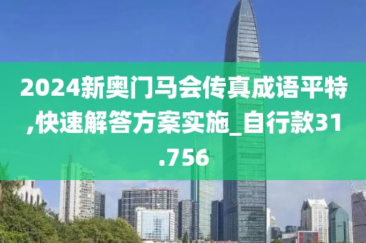 2024新奥门马会传真成语平特,快速解答方案实施_自行款31.756