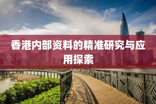 香港内部资料的精准研究与应用探索