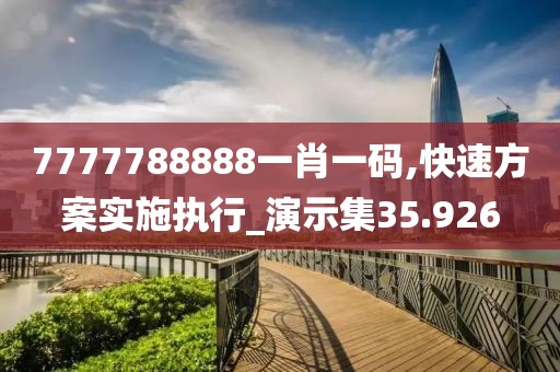 7777788888一肖一码,快速方案实施执行_演示集35.926