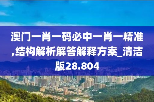澳门一肖一码必中一肖一精准,结构解析解答解释方案_清洁版28.804