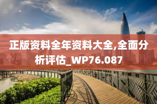 正版资料全年资料大全,全面分析评估_WP76.087