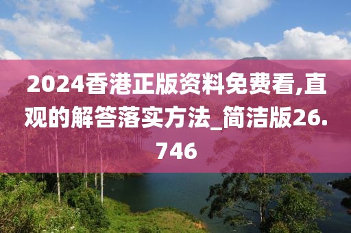 2024香港正版资料免费看,直观的解答落实方法_简洁版26.746
