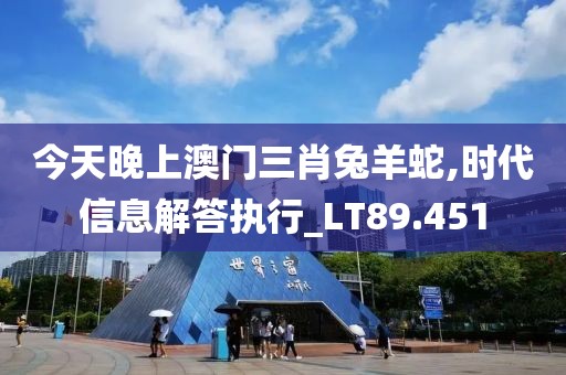 今天晚上澳门三肖兔羊蛇,时代信息解答执行_LT89.451