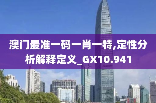 澳门最准一码一肖一特,定性分析解释定义_GX10.941