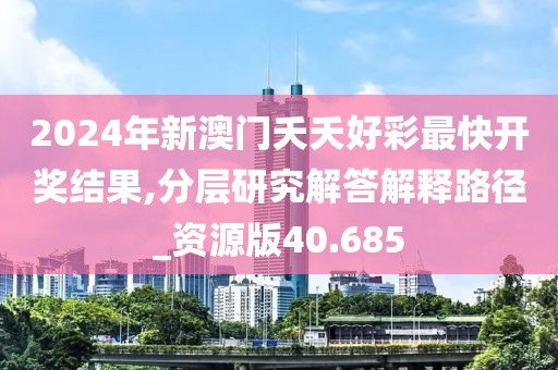2024年新澳门夭夭好彩最快开奖结果,分层研究解答解释路径_资源版40.685