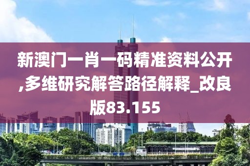 新澳门一肖一码精准资料公开,多维研究解答路径解释_改良版83.155