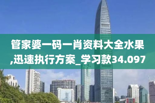 管家婆一码一肖资料大全水果,迅速执行方案_学习款34.097
