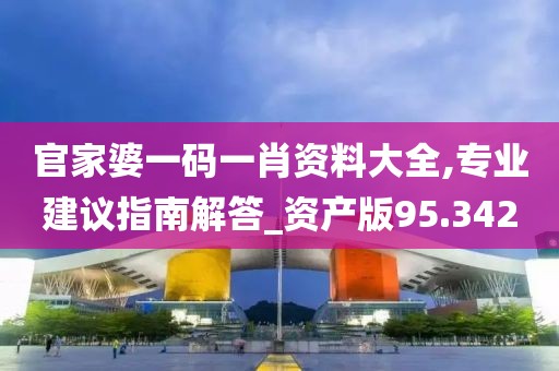 官家婆一码一肖资料大全,专业建议指南解答_资产版95.342