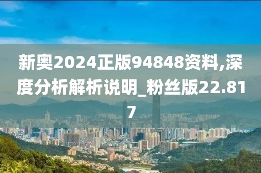 新奥2024正版94848资料,深度分析解析说明_粉丝版22.817