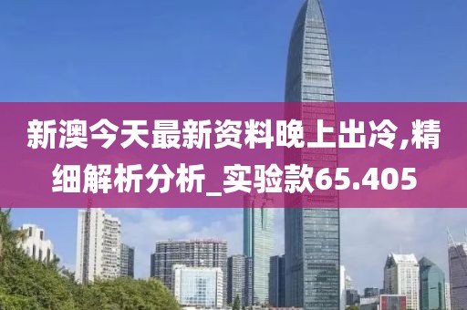 新澳今天最新资料晚上出冷,精细解析分析_实验款65.405