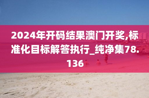 2024年开码结果澳门开奖,标准化目标解答执行_纯净集78.136
