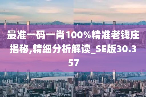最准一码一肖100%精准老钱庄揭秘,精细分析解读_SE版30.357