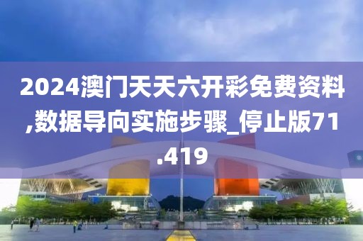 2024澳门天天六开彩免费资料,数据导向实施步骤_停止版71.419