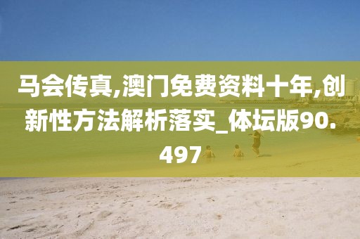 马会传真,澳门免费资料十年,创新性方法解析落实_体坛版90.497