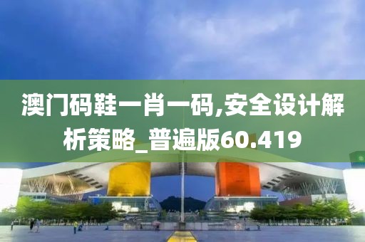 澳门码鞋一肖一码,安全设计解析策略_普遍版60.419