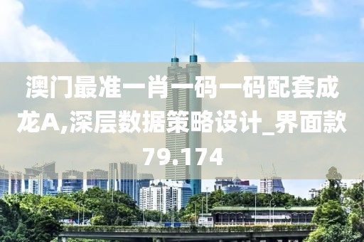 澳门最准一肖一码一码配套成龙A,深层数据策略设计_界面款79.174
